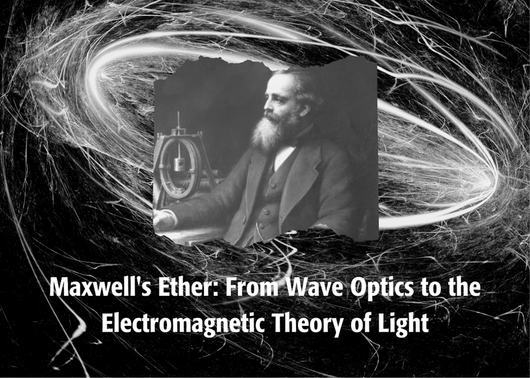 Maxwell's Ether From Wave Optics to the Electromagnetic Theory of Light IEEE Day webinar.